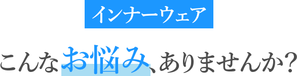 インナーウェア こんなお悩み、ありませんか?