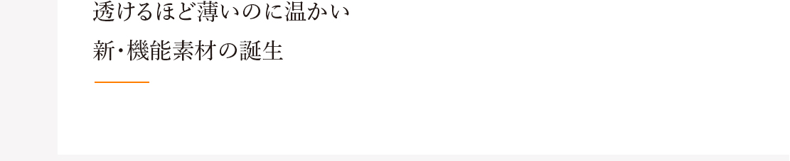 透けるほど薄いのに温かい 新・機能素材の誕生