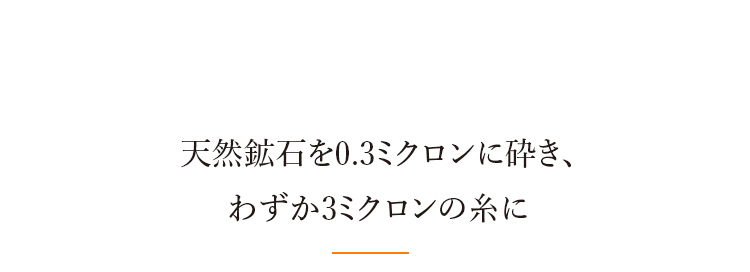 天然鉱石を0.3ミクロンに砕き、わずか3ミクロンの糸に