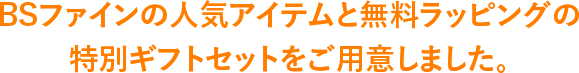 BSファインの人気アイテムと無料ラッピングの特別ギフトセットをご用意しました。