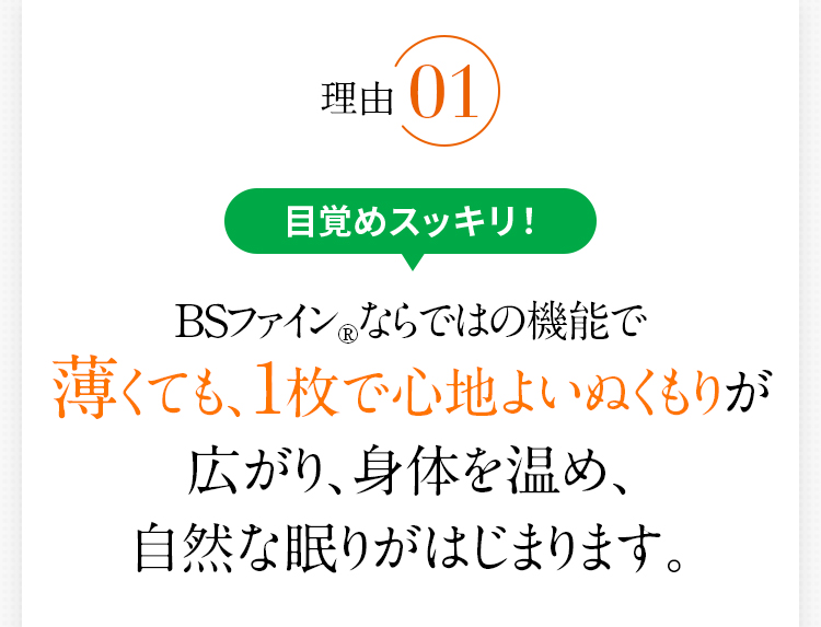 理由1　目覚めスッキリ！　BSファイン®ならではの機能で薄くても、1枚で心地よいぬくもりが広がり、身体を温め、自然な眠りがはじまります。