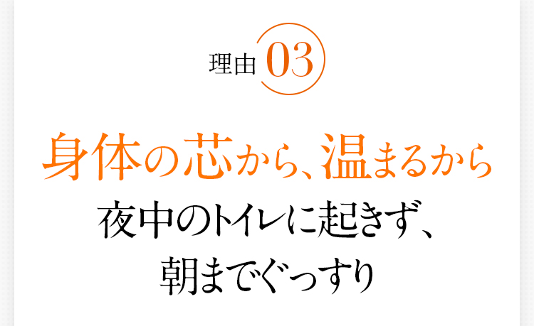 理由3　身体の芯から、温まるから夜中のトイレに起きず、朝までぐっすり
