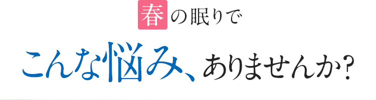 春の眠りでこんな悩み、ありませんか？
