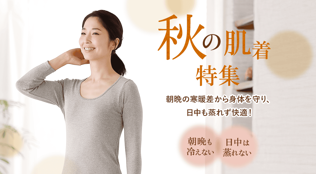 秋の肌着特集。朝晩の寒暖差から身体を守り、日中も蒸れず快適!朝晩も冷えない、日中は蒸れない。
