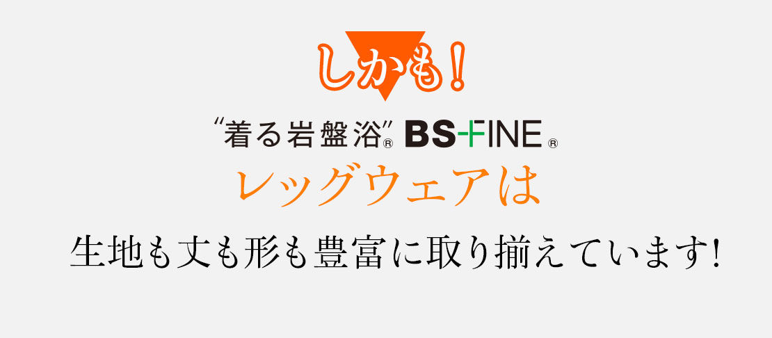 しかも!着る岩盤浴BS-FINEレッグウェアは生地も丈も形も豊富に取り揃えています!