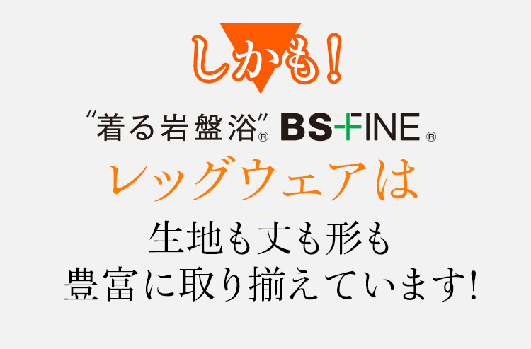 しかも!着る岩盤浴BS-FINEレッグウェアは生地も丈も形も豊富に取り揃えています!