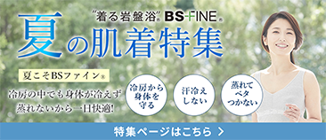 「人を冷えから守る」着る岩盤浴BS-fine 夏の肌着特集