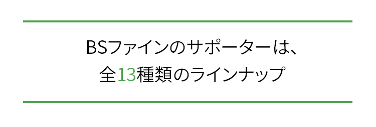 BSファインのサポーターは、全13種類のラインナップ