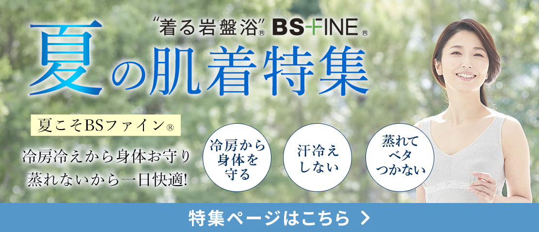 「人を冷えから守る」着る岩盤浴BS-fine 夏の肌着特集