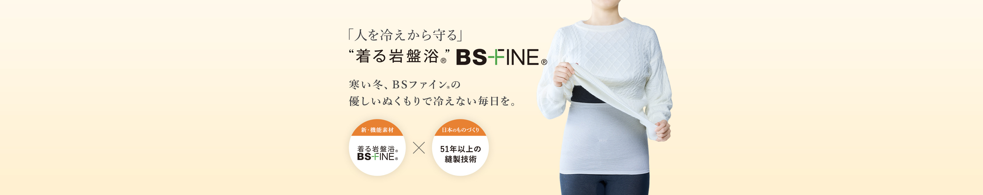 「人を冷えから守る」着る岩盤浴BS-FINE® 寒い冬、BSファイン®の 優しいぬくもりで冷えない毎日を。