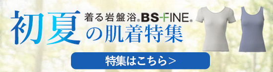 「人を冷えから守る」着る岩盤浴BS-fine 初夏の肌着特集