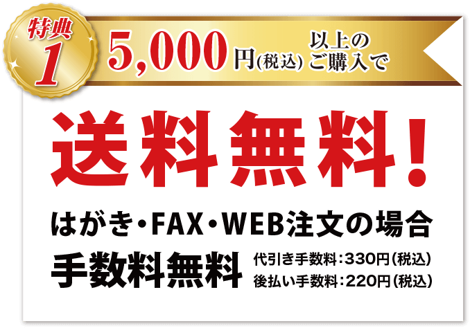 特典1 5,000円(税込)以上ご購入で、送料無料! はがき・FAX・WEB注文の場合 手数料無料