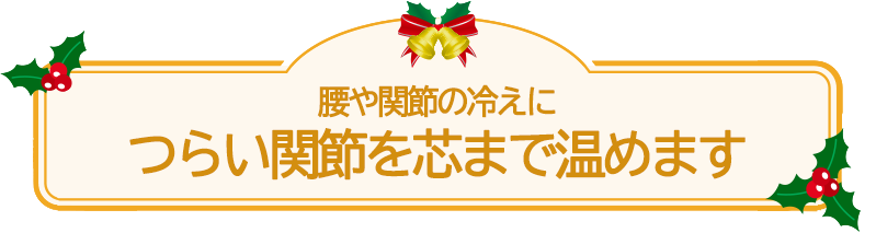 腰や関節の冷えに つらい関節を芯まで温めます