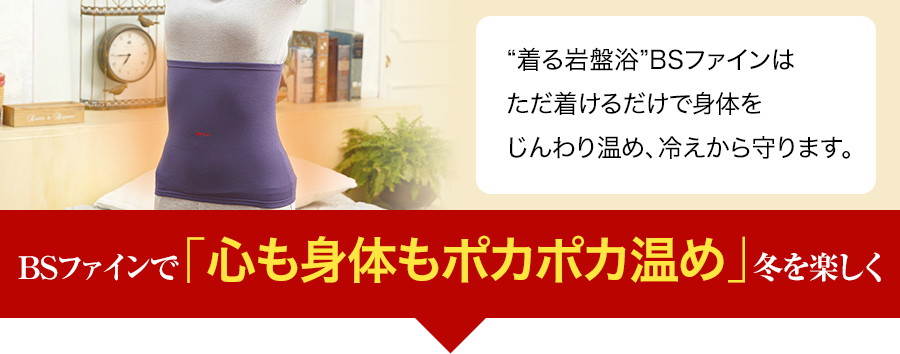 “着る岩盤浴”BSファインはただ着けるだけで身体の芯からじんわり温め、冷えから守ります。