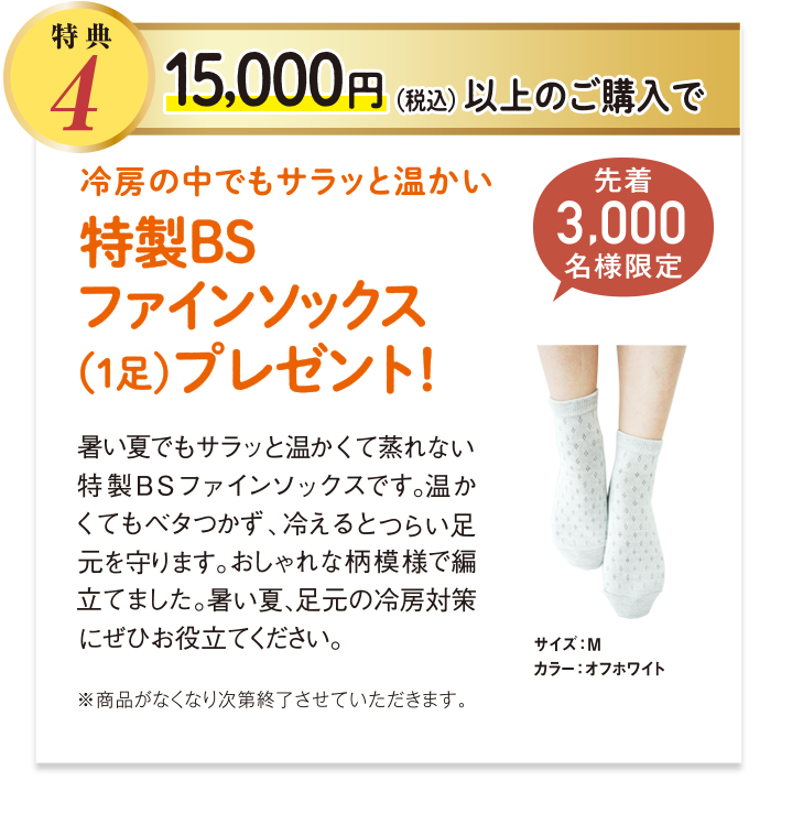 特典4 15,000円以上ご購入で、冷房の中でもサラッと温かい特製BSファインソックス(1足)プレゼント! 先着3000名様限定