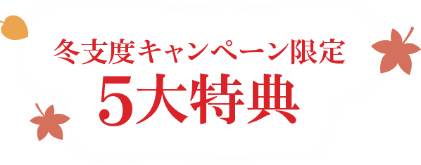 冬支度キャンペーン限定 5大特典