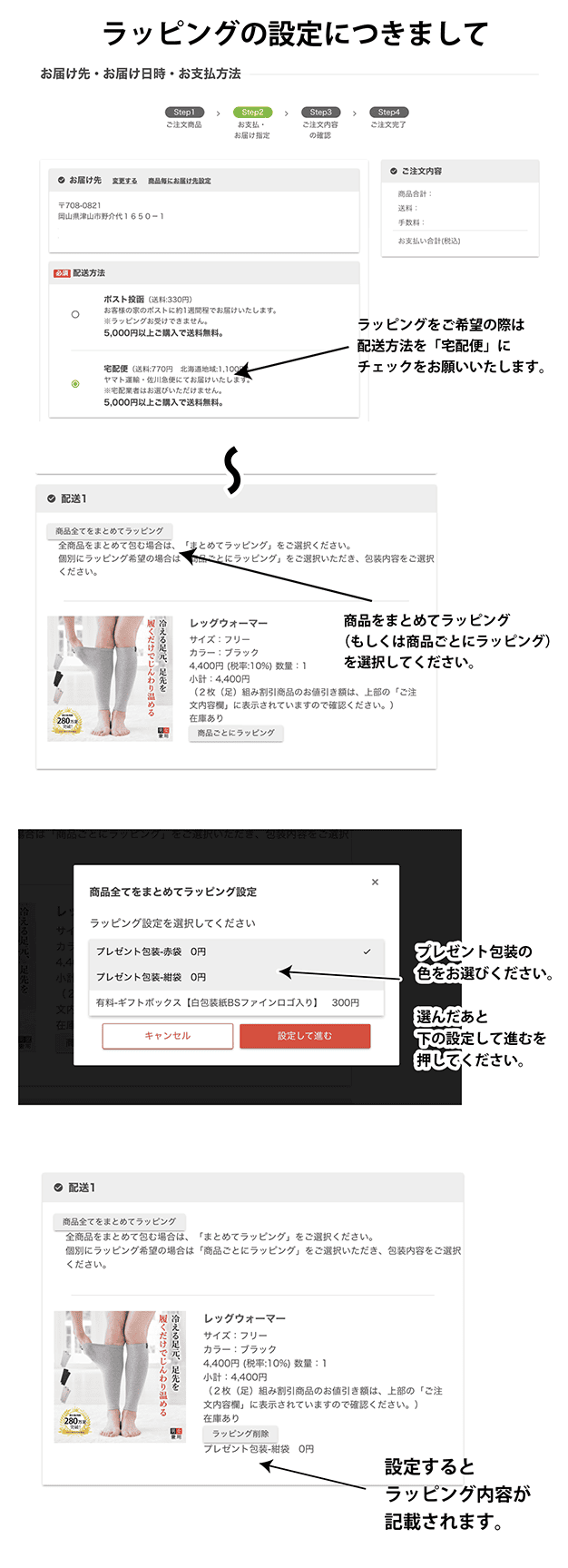 ラッピングの設定につきまして お届け先・お届け日時・お支払方法 ラッピングをご希望の際は 配送方法を「宅配便」に チェックをお願いいたします。 商品をまとめてラッピング (もしくは商品ごとにラッピング) を選択してください。 プレゼント包装の 色をお選びください。 選んだあとに 設定して進むを 押してください。 設定すると ラッピング内容が 記載されます。
