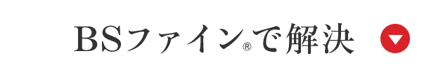 BSファイン®で解決