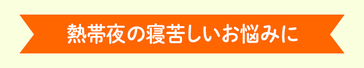 熱帯夜の寝苦しいお悩みに