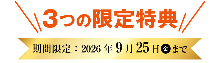 3つの限定特典 期間限定：2026年9月25日(金)まで