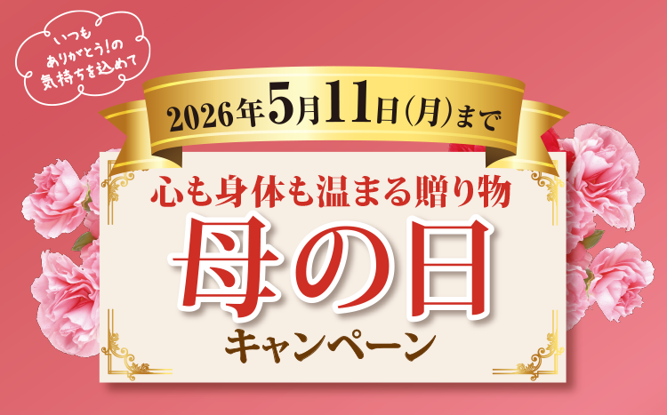 2026年5月11日(月)まで 心も身体も温まる贈り物 母の日キャンペーン いつもありがとう！の気持ちを込めて