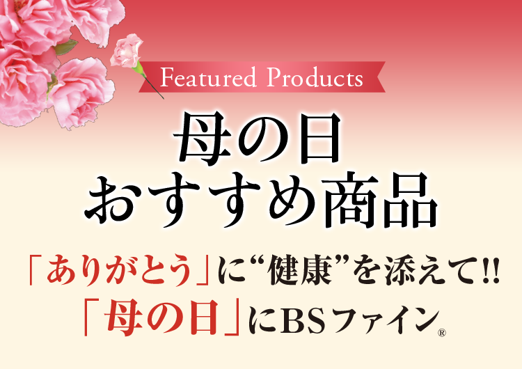 母の日おすすめ商品 「ありがとう」に“健康”を添えて!! 「母の日」にBSファイン。