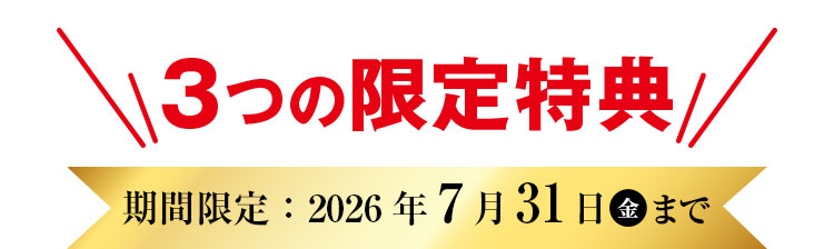 3つの限定特典 期間限定：2026年7月31日㊎まで