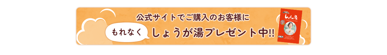 公式サイトでご購入のお客様にもれなくしょうが湯プレゼント中！