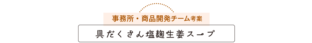 1位 事務所・商品開発チーム考案 具だくさん塩麹生姜スープ