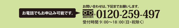 お電話でもお申込み可能です。お問い合わせフリーダイヤル 0120-259-497（通話料無料・受付9:00〜18:00 日祝除く）。