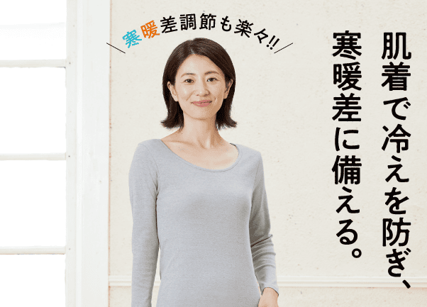 肌着で冷えを防ぎ、寒暖差に備える。