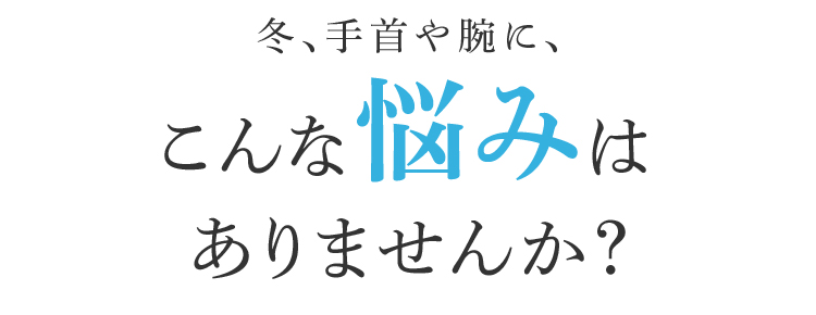 冬、手首や腕に、こんな悩みはありませんか?