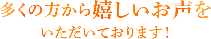 多くの方から嬉しいお声をいただいております!