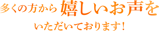 多くの方から嬉しいお声をいただいております!