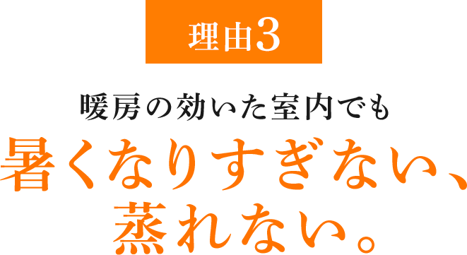 理由3 暖房の効いた室内でも暑くなりすぎない、蒸れない。