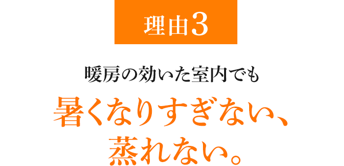 理由3 暖房の効いた室内でも暑くなりすぎない、蒸れない。
