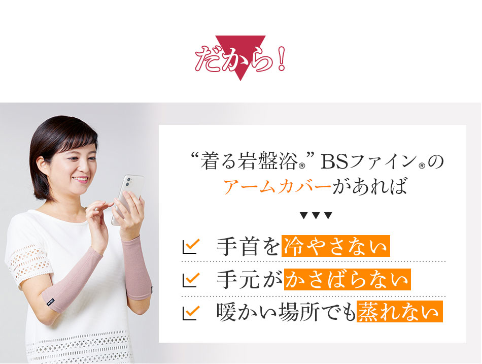 だから！着る岩盤浴®︎ BSファイン®︎のアームカバーがあれば 手首を冷やさない 手元がかさばらない 暖かい場所でも蒸れない