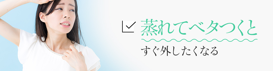 蒸れてベタつくとすぐ外したくなる