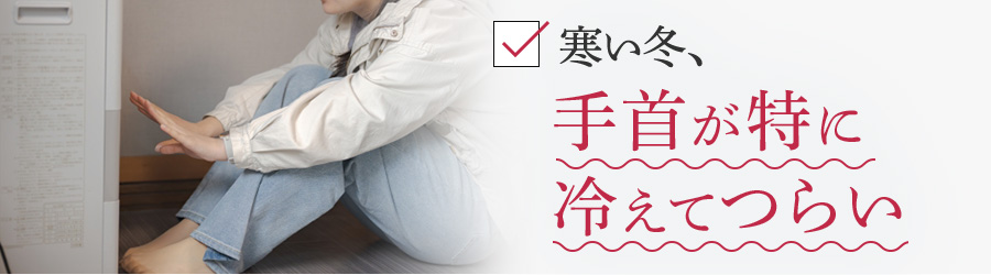 寒い冬、手首が特に冷えてつらい