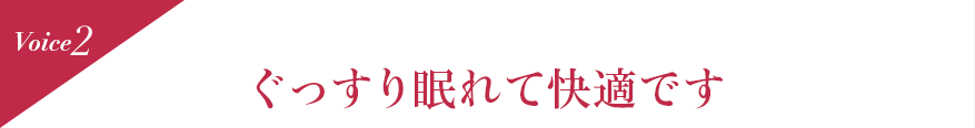 Voice2 ぐっすり眠れて快適です