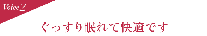 Voice2 ぐっすり眠れて快適です