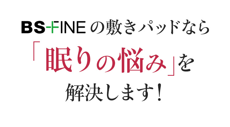 BS-FINEの敷パッドなら眠りの悩み を解決します!