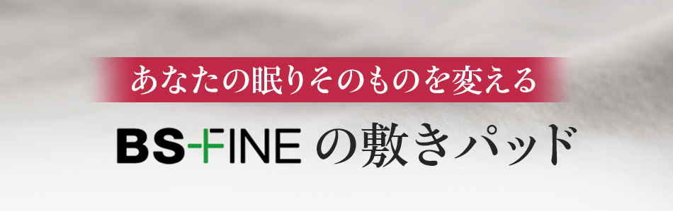 あなたの眠りを根本から変えるBS-FINEの敷パッド