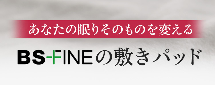 あなたの眠りを根本から変えるBS-FINEの敷パッド