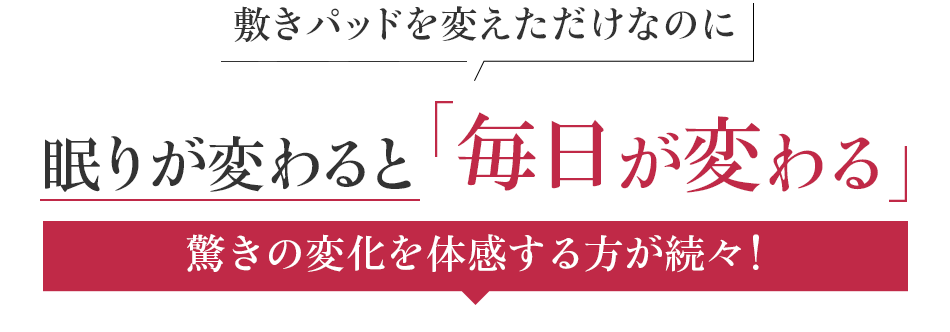 敷パッドを変えただけなのに眠りが変わると 毎日が変わる。驚きの変化を体感する方が続々!