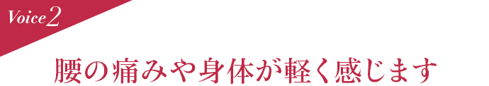 Voice2 腰の痛みや身体が軽く感じます