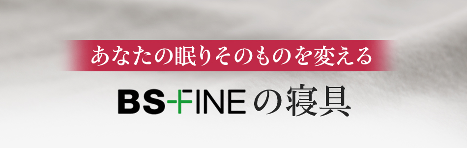 あなたの眠りを根本から変えるBS-FINEの寝具