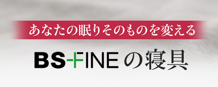 あなたの眠りを根本から変えるBS-FINEの寝具