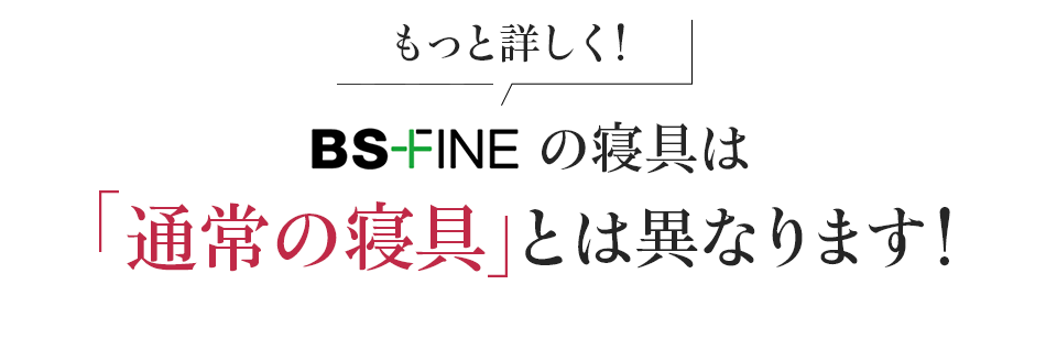 もっと詳しく!BS-FINEの寝具は「通常の寝具」とは異なります!