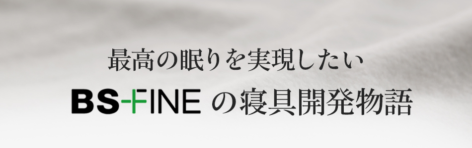 最高の眠りを実現したいBS-FINEの寝具開発物語!